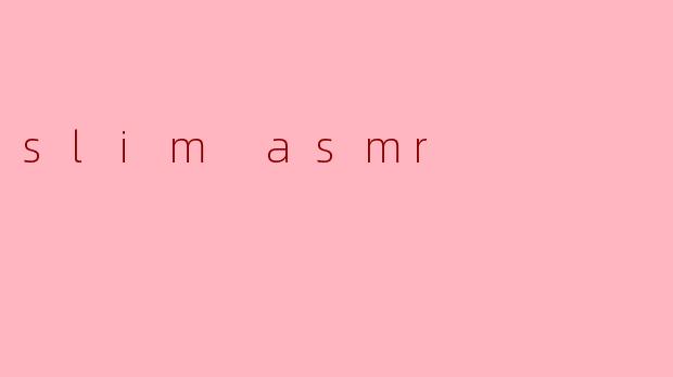 ### 沉浸在“Slim ASMR”的宁静世界
